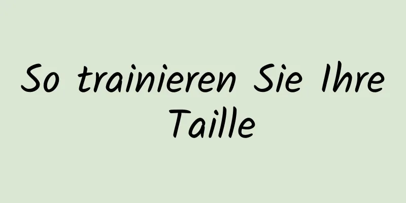 So trainieren Sie Ihre Taille