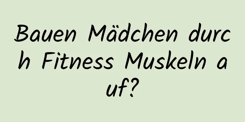 Bauen Mädchen durch Fitness Muskeln auf?