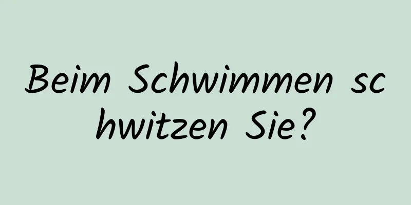 Beim Schwimmen schwitzen Sie?