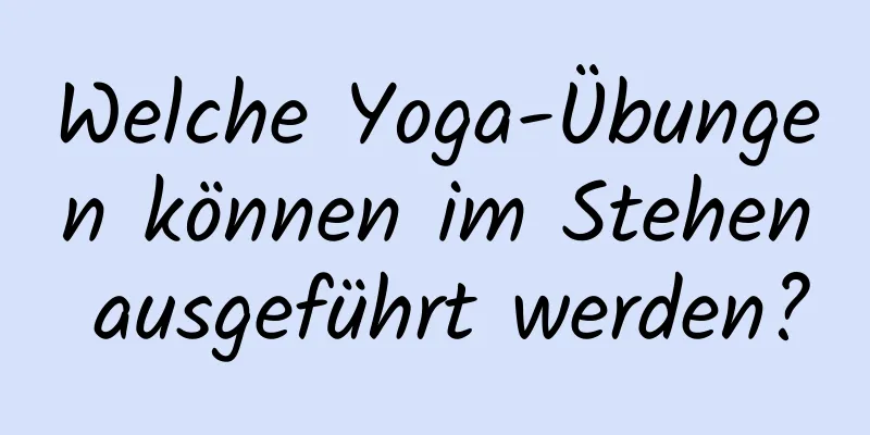 Welche Yoga-Übungen können im Stehen ausgeführt werden?