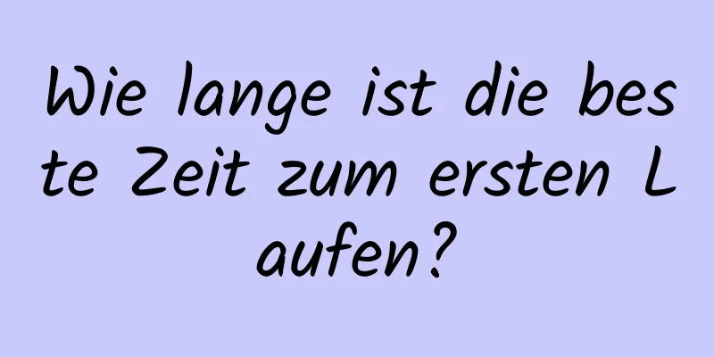 Wie lange ist die beste Zeit zum ersten Laufen?
