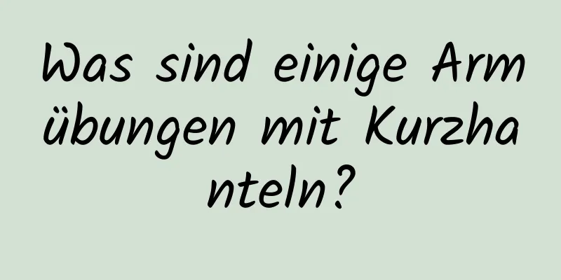 Was sind einige Armübungen mit Kurzhanteln?