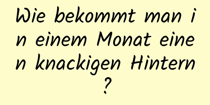 Wie bekommt man in einem Monat einen knackigen Hintern?