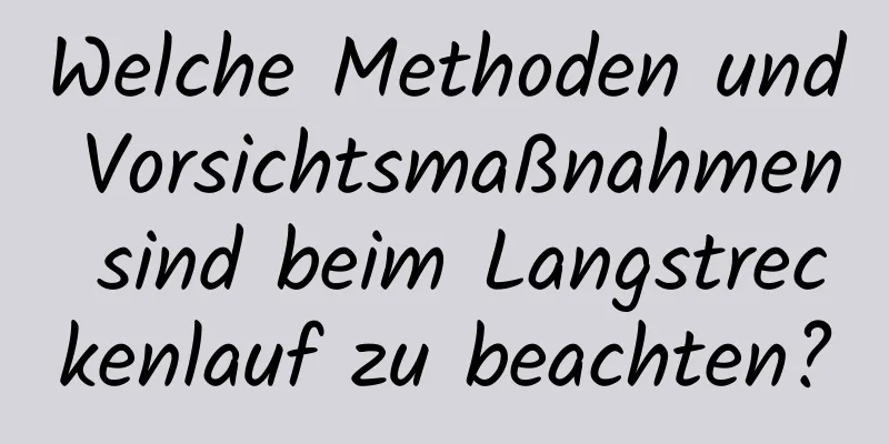 Welche Methoden und Vorsichtsmaßnahmen sind beim Langstreckenlauf zu beachten?