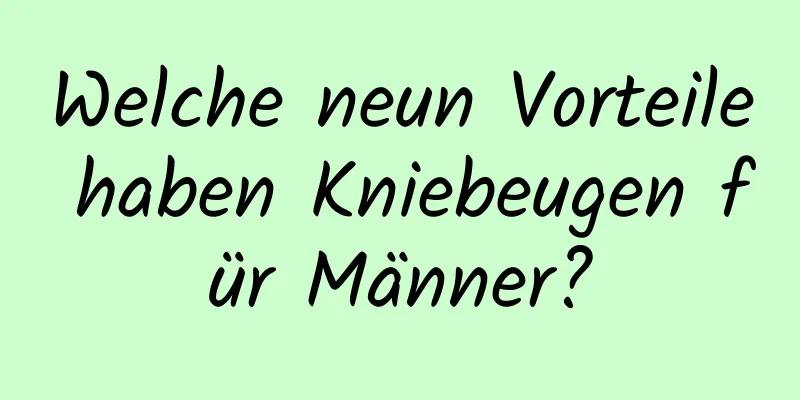 Welche neun Vorteile haben Kniebeugen für Männer?