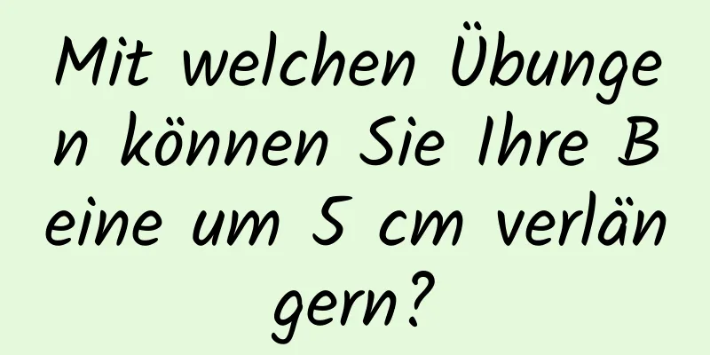 Mit welchen Übungen können Sie Ihre Beine um 5 cm verlängern?