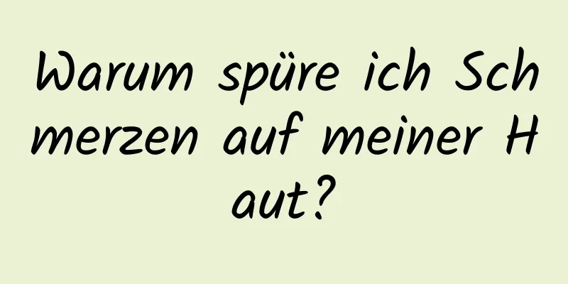 Warum spüre ich Schmerzen auf meiner Haut?