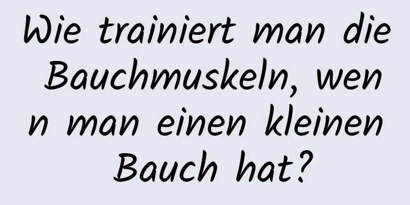 Wie trainiert man die Bauchmuskeln, wenn man einen kleinen Bauch hat?