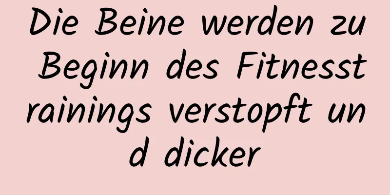 Die Beine werden zu Beginn des Fitnesstrainings verstopft und dicker