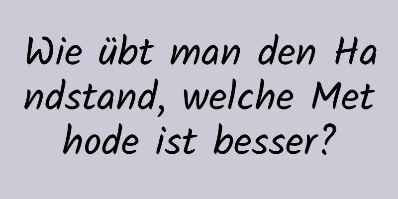 Wie übt man den Handstand, welche Methode ist besser?