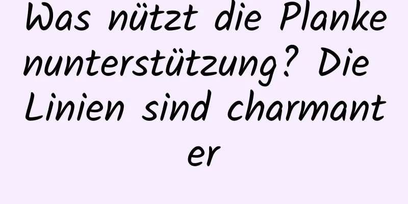Was nützt die Plankenunterstützung? Die Linien sind charmanter
