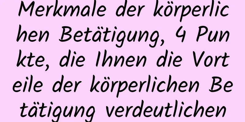 Merkmale der körperlichen Betätigung, 4 Punkte, die Ihnen die Vorteile der körperlichen Betätigung verdeutlichen