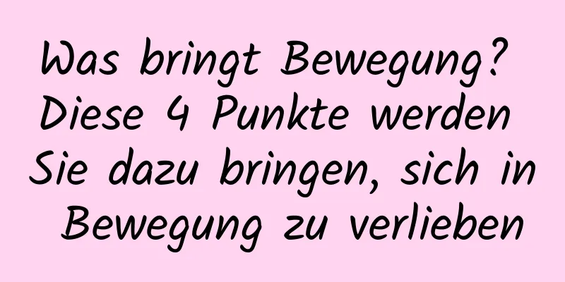 Was bringt Bewegung? Diese 4 Punkte werden Sie dazu bringen, sich in Bewegung zu verlieben