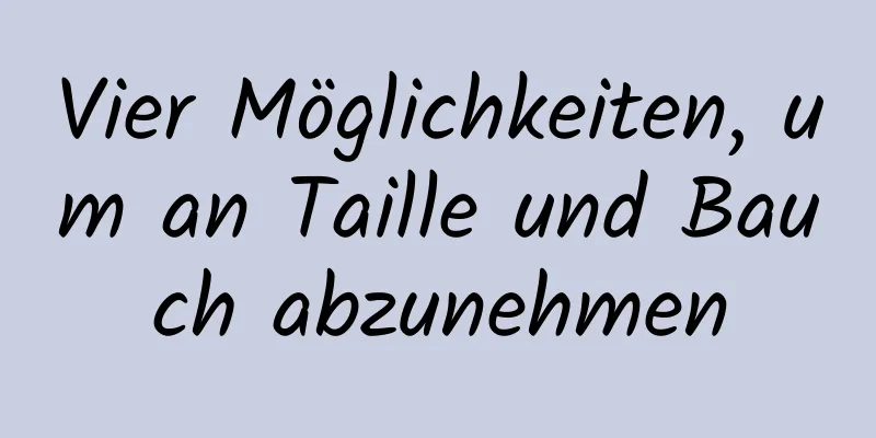 Vier Möglichkeiten, um an Taille und Bauch abzunehmen