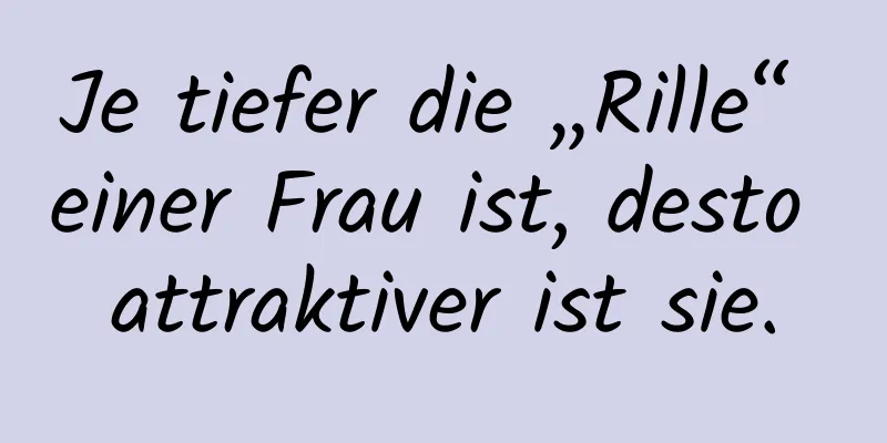 Je tiefer die „Rille“ einer Frau ist, desto attraktiver ist sie.