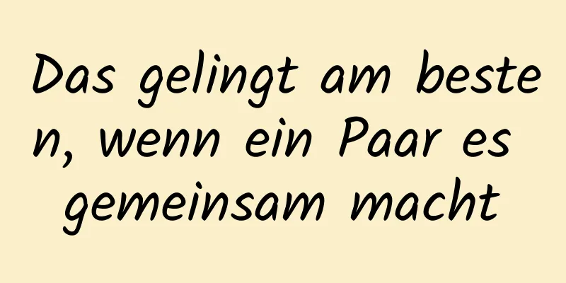 Das gelingt am besten, wenn ein Paar es gemeinsam macht