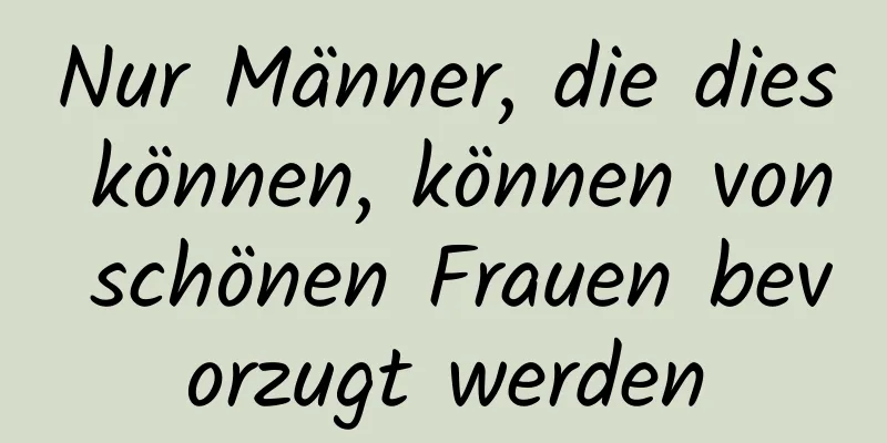 Nur Männer, die dies können, können von schönen Frauen bevorzugt werden