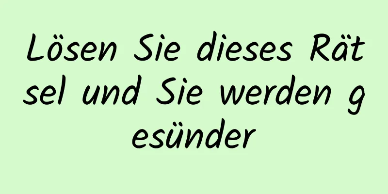 Lösen Sie dieses Rätsel und Sie werden gesünder