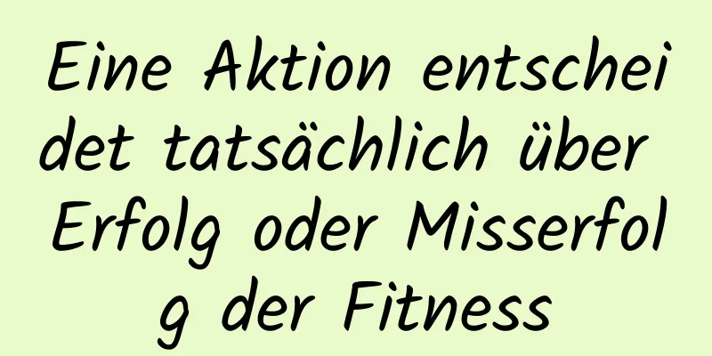 Eine Aktion entscheidet tatsächlich über Erfolg oder Misserfolg der Fitness