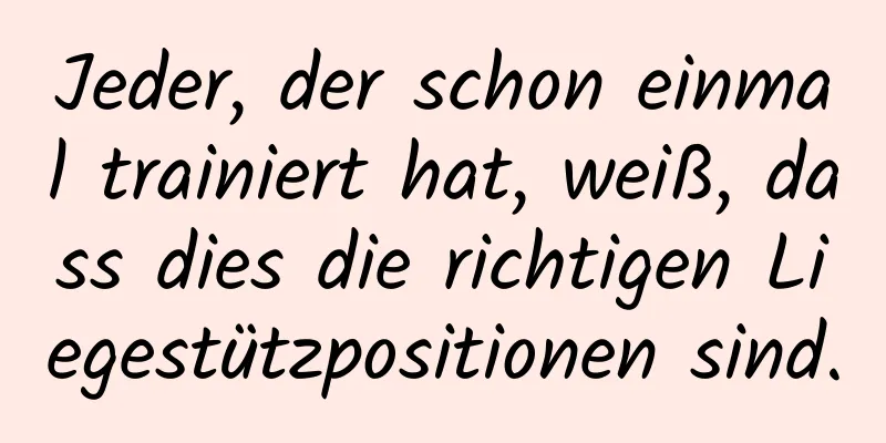 Jeder, der schon einmal trainiert hat, weiß, dass dies die richtigen Liegestützpositionen sind.