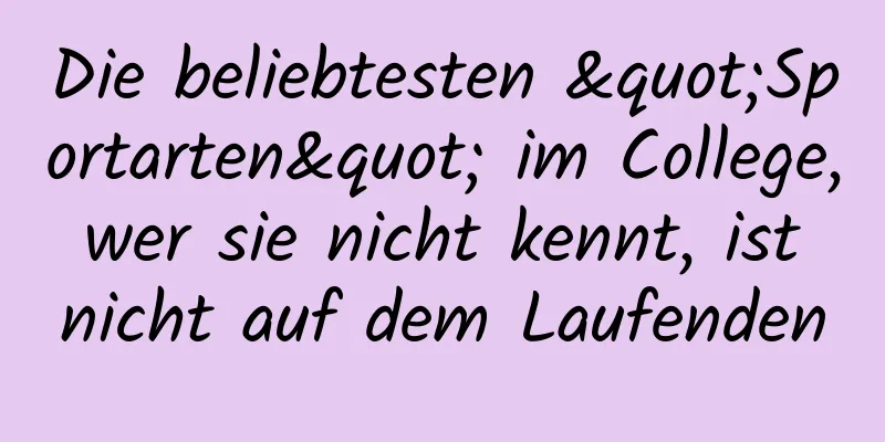 Die beliebtesten "Sportarten" im College, wer sie nicht kennt, ist nicht auf dem Laufenden