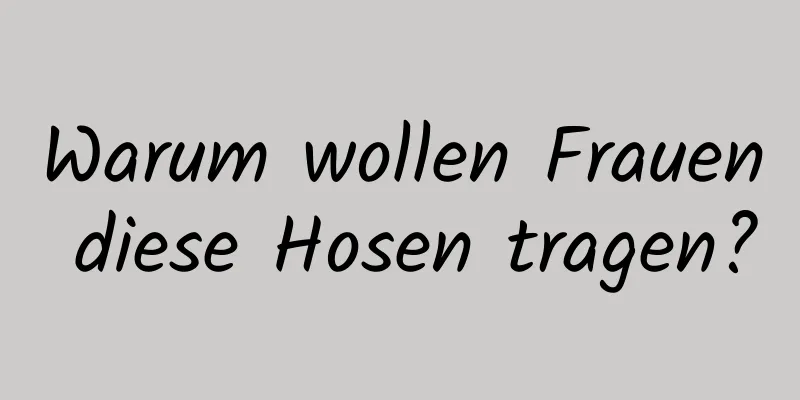 Warum wollen Frauen diese Hosen tragen?