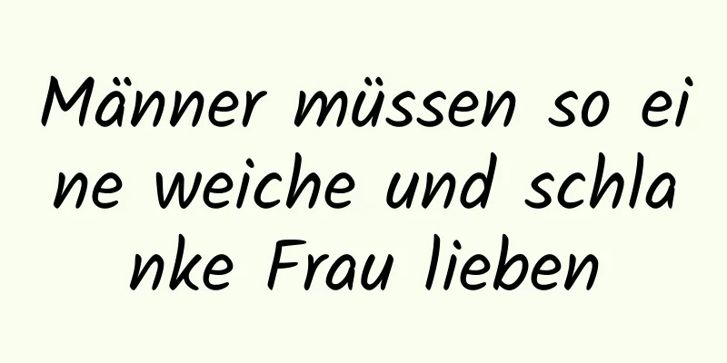 Männer müssen so eine weiche und schlanke Frau lieben