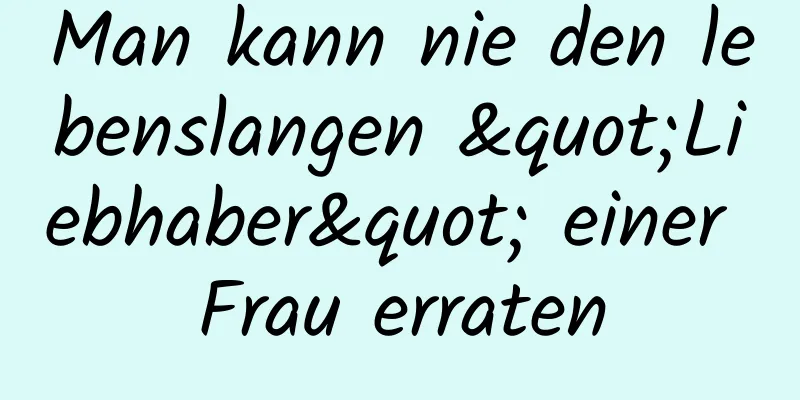 Man kann nie den lebenslangen "Liebhaber" einer Frau erraten