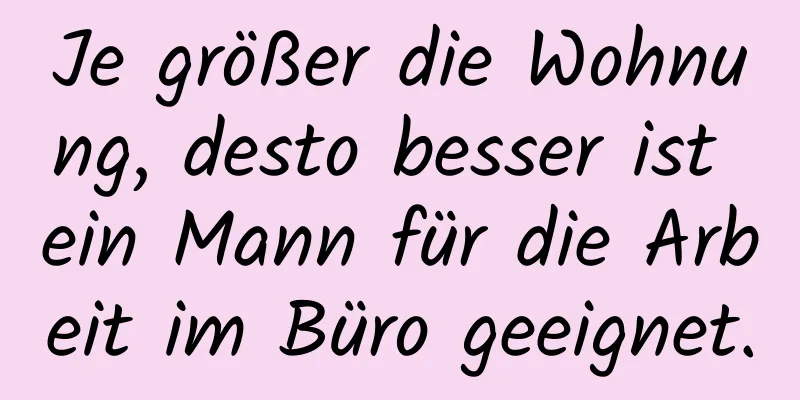 Je größer die Wohnung, desto besser ist ein Mann für die Arbeit im Büro geeignet.