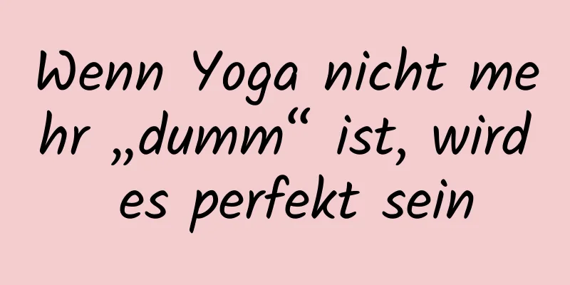 Wenn Yoga nicht mehr „dumm“ ist, wird es perfekt sein
