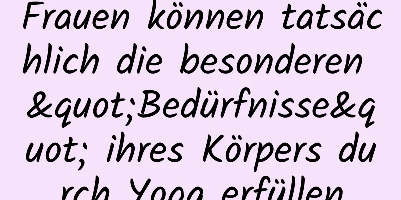 Frauen können tatsächlich die besonderen "Bedürfnisse" ihres Körpers durch Yoga erfüllen