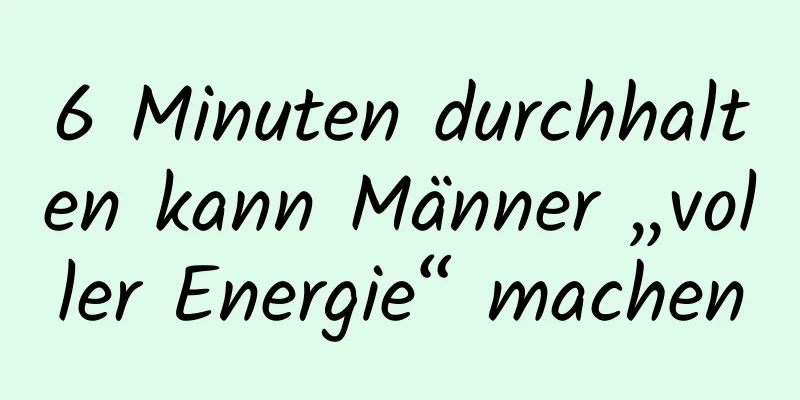 6 Minuten durchhalten kann Männer „voller Energie“ machen