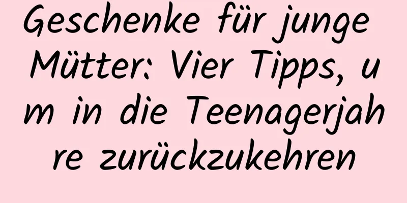 Geschenke für junge Mütter: Vier Tipps, um in die Teenagerjahre zurückzukehren
