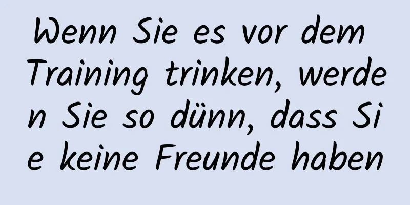 Wenn Sie es vor dem Training trinken, werden Sie so dünn, dass Sie keine Freunde haben