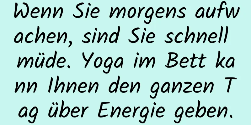 Wenn Sie morgens aufwachen, sind Sie schnell müde. Yoga im Bett kann Ihnen den ganzen Tag über Energie geben.