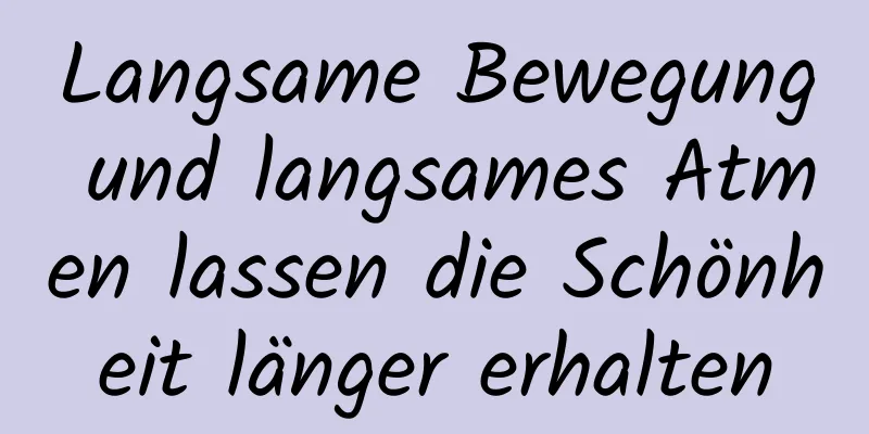 Langsame Bewegung und langsames Atmen lassen die Schönheit länger erhalten