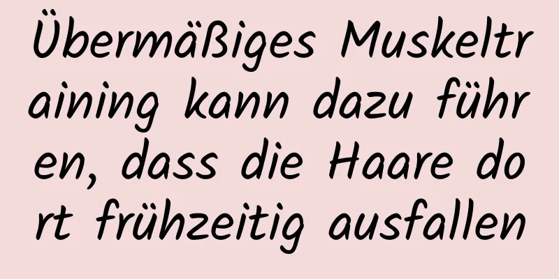 Übermäßiges Muskeltraining kann dazu führen, dass die Haare dort frühzeitig ausfallen