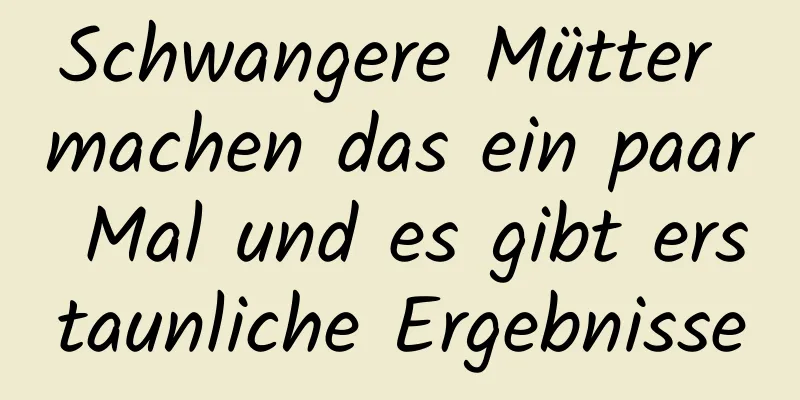 Schwangere Mütter machen das ein paar Mal und es gibt erstaunliche Ergebnisse