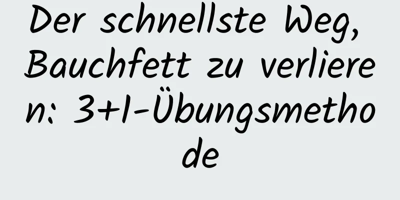 Der schnellste Weg, Bauchfett zu verlieren: 3+1-Übungsmethode