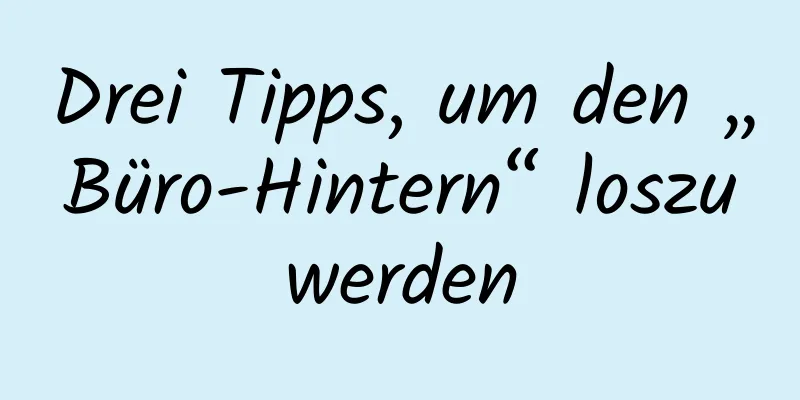 Drei Tipps, um den „Büro-Hintern“ loszuwerden