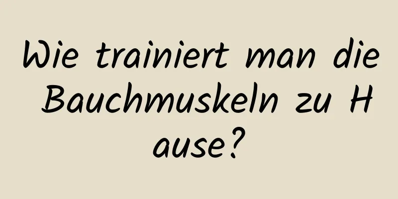 Wie trainiert man die Bauchmuskeln zu Hause?
