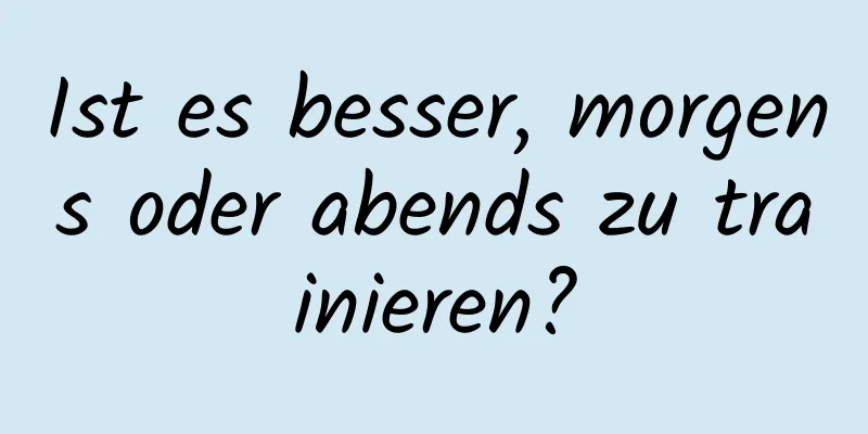Ist es besser, morgens oder abends zu trainieren?