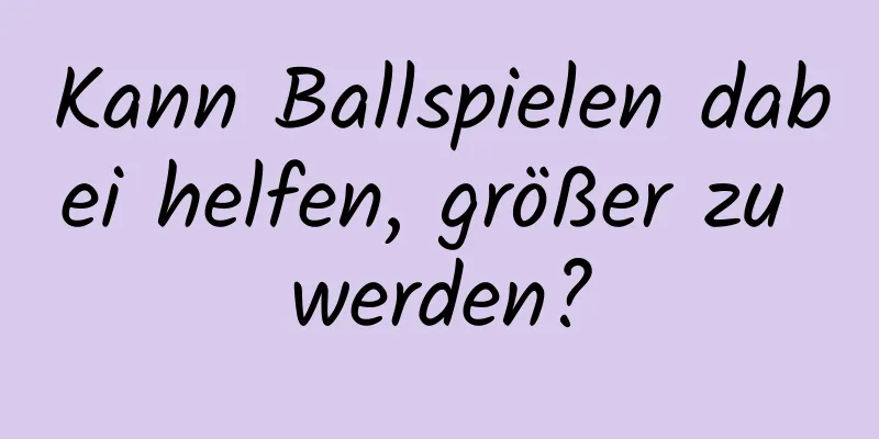 Kann Ballspielen dabei helfen, größer zu werden?