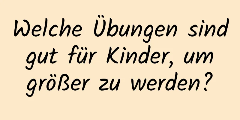 Welche Übungen sind gut für Kinder, um größer zu werden?