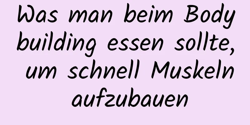 Was man beim Bodybuilding essen sollte, um schnell Muskeln aufzubauen