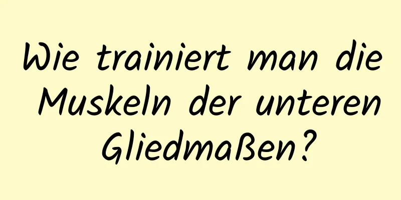 Wie trainiert man die Muskeln der unteren Gliedmaßen?