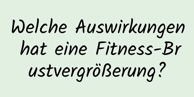 Welche Auswirkungen hat eine Fitness-Brustvergrößerung?