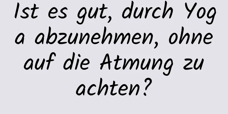 Ist es gut, durch Yoga abzunehmen, ohne auf die Atmung zu achten?