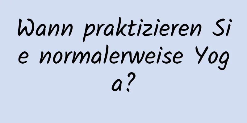 Wann praktizieren Sie normalerweise Yoga?