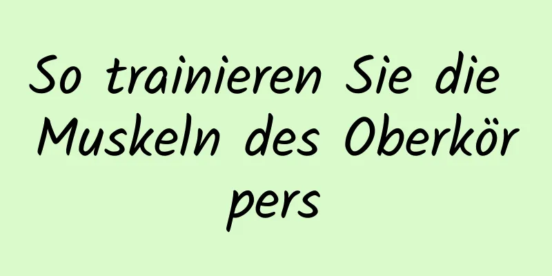So trainieren Sie die Muskeln des Oberkörpers
